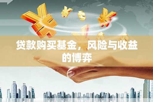 容县贷款购买基金，风险与收益的博弈