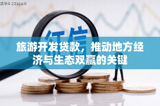 容县旅游开发贷款，推动地方经济与生态双赢的关键