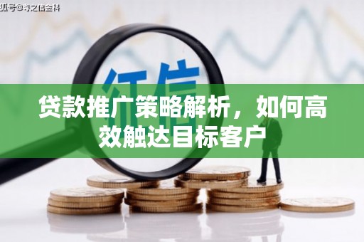 容县贷款推广策略解析，如何高效触达目标客户