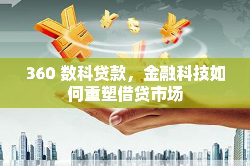 容县360 数科贷款，金融科技如何重塑借贷市场