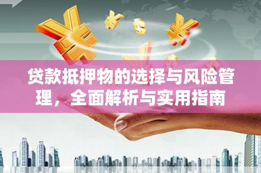 容县贷款抵押物的选择与风险管理，全面解析与实用指南