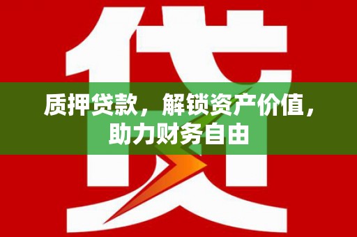 容县质押贷款，解锁资产价值，助力财务自由