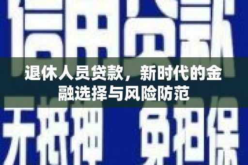 容县退休人员贷款，新时代的金融选择与风险防范