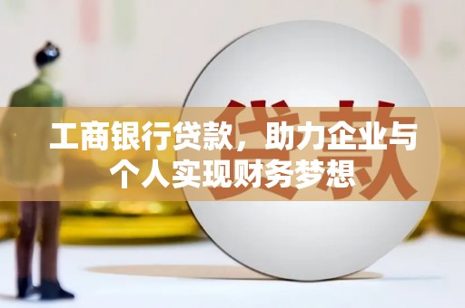 容县工商银行贷款，助力企业与个人实现财务梦想