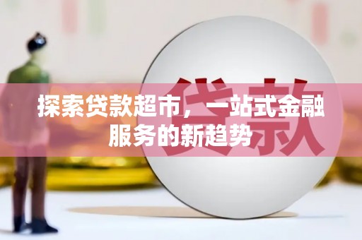 容县探索贷款超市，一站式金融服务的新趋势