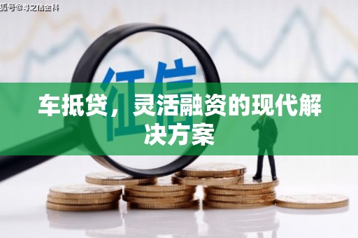 容县车抵贷，灵活融资的现代解决方案