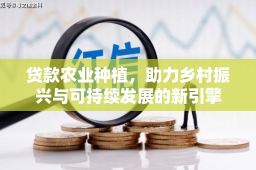 容县贷款农业种植，助力乡村振兴与可持续发展的新引擎