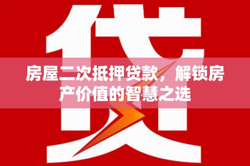 容县房屋二次抵押贷款，解锁房产价值的智慧之选