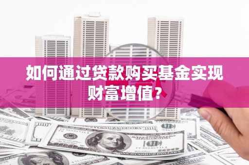 容县如何通过贷款购买基金实现财富增值？