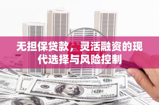 容县无担保贷款，灵活融资的现代选择与风险控制