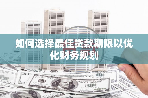 容县如何选择最佳贷款期限以优化财务规划