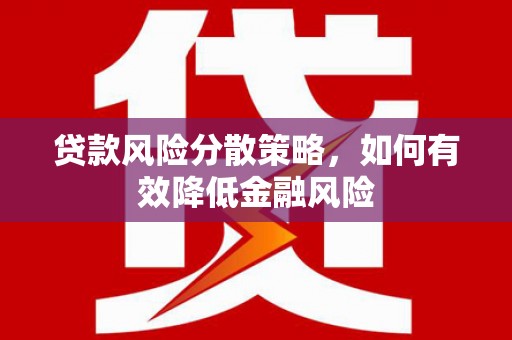 容县贷款风险分散策略，如何有效降低金融风险