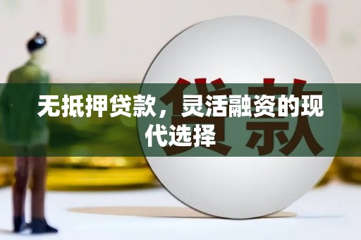 容县无抵押贷款，灵活融资的现代选择