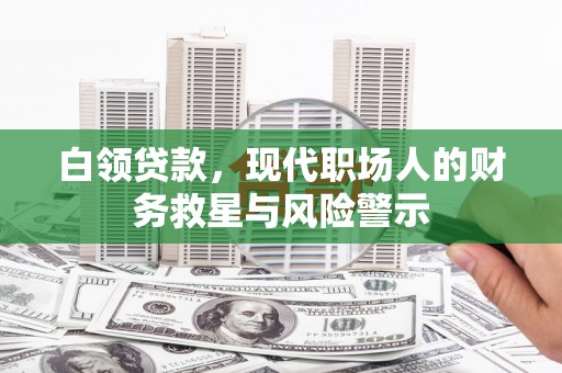 容县白领贷款，现代职场人的财务救星与风险警示
