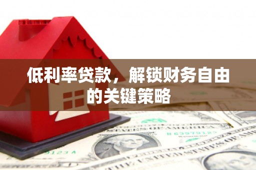 容县低利率贷款，解锁财务自由的关键策略