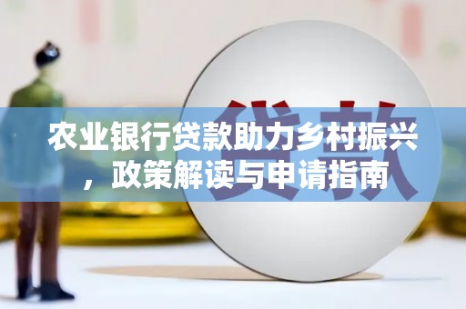 容县农业银行贷款助力乡村振兴，政策解读与申请指南