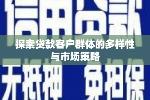 容县探索贷款客户群体的多样性与市场策略
