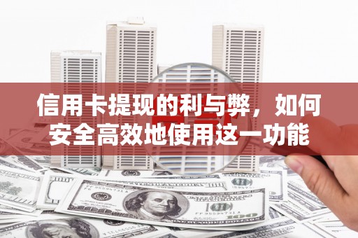 容县信用卡提现的利与弊，如何安全高效地使用这一功能