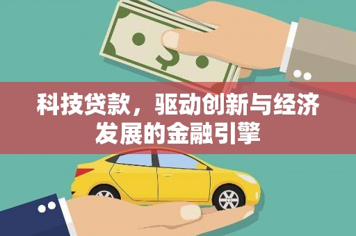 容县科技贷款，驱动创新与经济发展的金融引擎