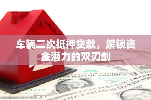 容县车辆二次抵押贷款，解锁资金潜力的双刃剑