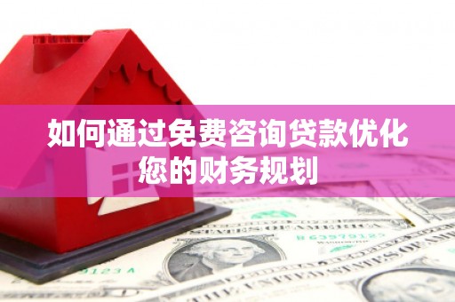 容县如何通过免费咨询贷款优化您的财务规划