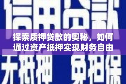 容县探索质押贷款的奥秘，如何通过资产抵押实现财务自由