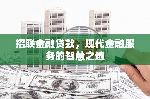 容县招联金融贷款，现代金融服务的智慧之选