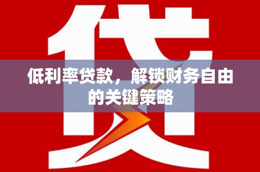 容县低利率贷款，解锁财务自由的关键策略