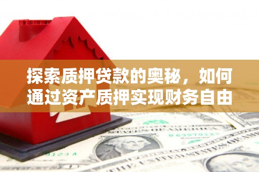 容县探索质押贷款的奥秘，如何通过资产质押实现财务自由