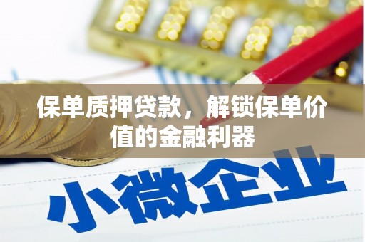容县保单质押贷款，解锁保单价值的金融利器