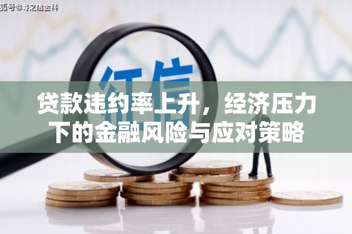 容县贷款违约率上升，经济压力下的金融风险与应对策略