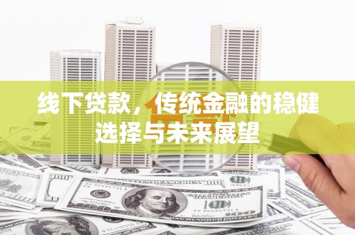 容县线下贷款，传统金融的稳健选择与未来展望