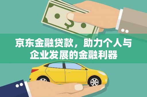 容县京东金融贷款，助力个人与企业发展的金融利器