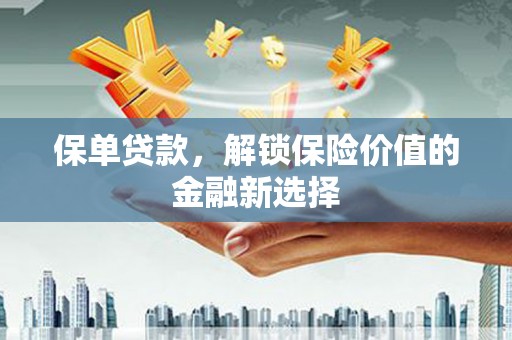 容县保单贷款，解锁保险价值的金融新选择