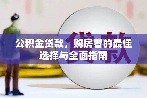 容县公积金贷款，购房者的最佳选择与全面指南
