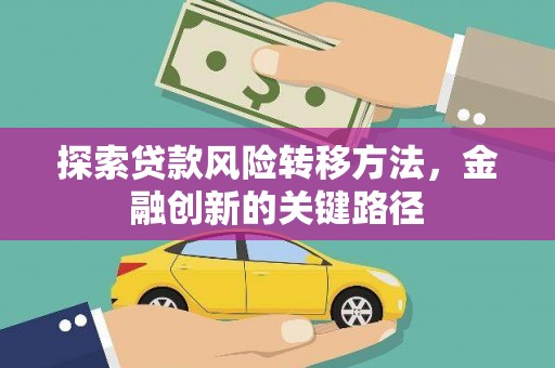 容县探索贷款风险转移方法，金融创新的关键路径