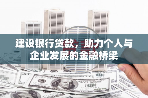 容县建设银行贷款，助力个人与企业发展的金融桥梁