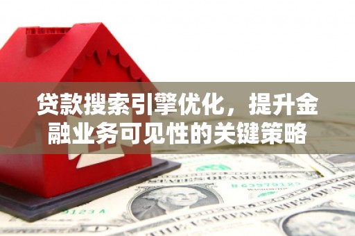容县贷款搜索引擎优化，提升金融业务可见性的关键策略
