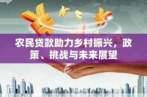 容县农民贷款助力乡村振兴，政策、挑战与未来展望