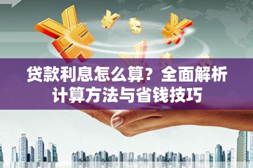 容县贷款利息怎么算？全面解析计算方法与省钱技巧