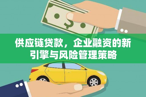 容县供应链贷款，企业融资的新引擎与风险管理策略