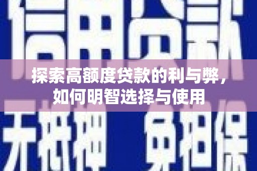 容县探索高额度贷款的利与弊，如何明智选择与使用