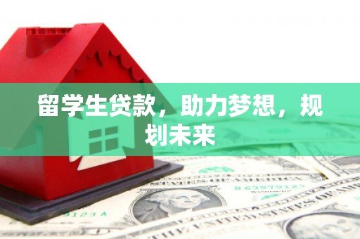 容县留学生贷款，助力梦想，规划未来
