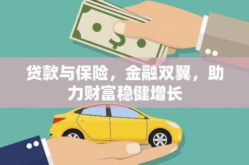 容县贷款与保险，金融双翼，助力财富稳健增长