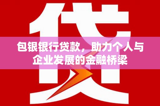 容县包银银行贷款，助力个人与企业发展的金融桥梁