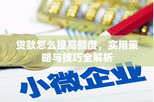 容县贷款怎么提高额度，实用策略与技巧全解析