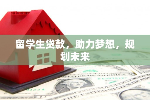 容县留学生贷款，助力梦想，规划未来