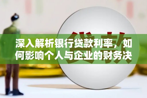 容县深入解析银行贷款利率，如何影响个人与企业的财务决策