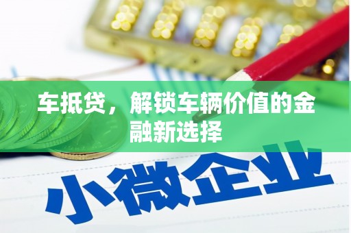 容县车抵贷，解锁车辆价值的金融新选择