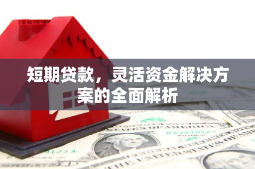 容县短期贷款，灵活资金解决方案的全面解析